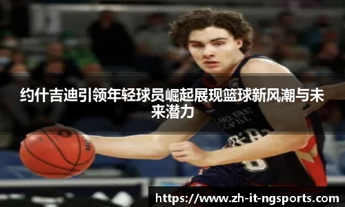 约什吉迪引领年轻球员崛起展现篮球新风潮与未来潜力