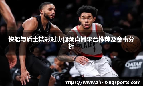 快船与爵士精彩对决视频直播平台推荐及赛事分析