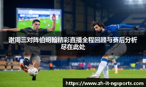 谢周三对阵伯明翰精彩直播全程回顾与赛后分析尽在此处