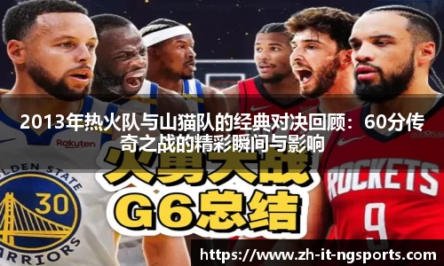 2013年热火队与山猫队的经典对决回顾:60分传奇之战的精彩瞬间与影响