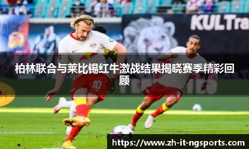 柏林联合与莱比锡红牛激战结果揭晓赛季精彩回顾