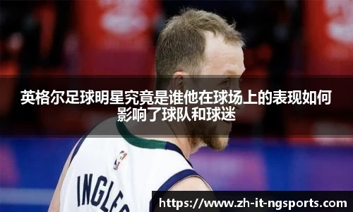 英格尔足球明星究竟是谁他在球场上的表现如何影响了球队和球迷